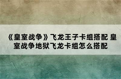 《皇室战争》飞龙王子卡组搭配 皇室战争地狱飞龙卡组怎么搭配